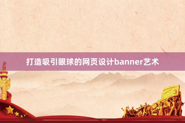 打造吸引眼球的网页设计banner艺术