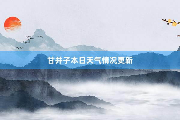 甘井子本日天气情况更新